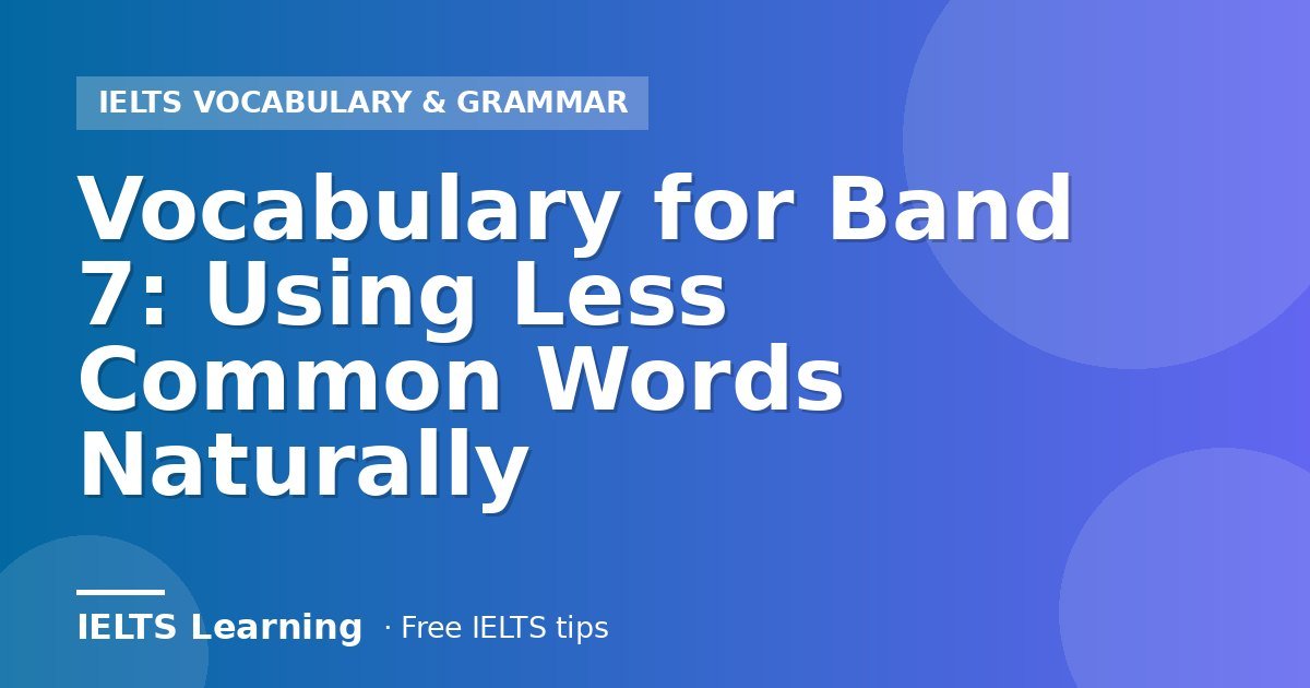 Vocabulary for Band 7: Using Less Common Words Naturally
